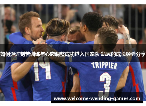 如何通过刻苦训练与心态调整成功进入国家队 凯恩的成长经验分享