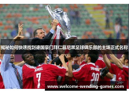 揭秘如何快速找到德国豪门拜仁慕尼黑足球俱乐部的主场正式名称 揭秘如何快速找到德国豪门拜仁慕尼黑足球俱乐部的主场正式名称