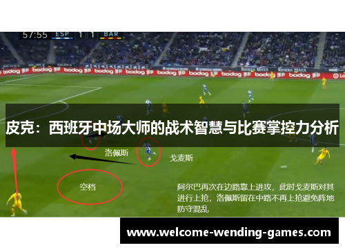 皮克：西班牙中场大师的战术智慧与比赛掌控力分析