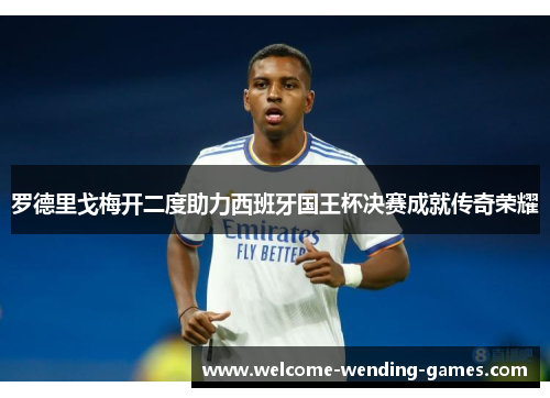 罗德里戈梅开二度助力西班牙国王杯决赛成就传奇荣耀