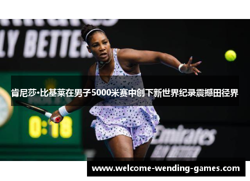 肯尼莎·比基莱在男子5000米赛中创下新世界纪录震撼田径界 肯尼莎·比基莱在男子5000米赛中创下新世界纪录震撼田径界