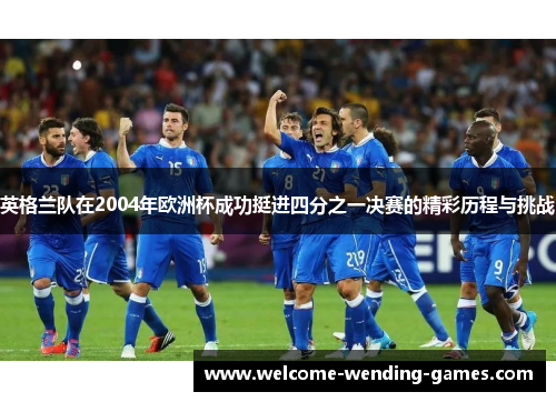 英格兰队在2004年欧洲杯成功挺进四分之一决赛的精彩历程与挑战 英格兰队在2004年欧洲杯成功挺进四分之一决赛的精彩历程与挑战