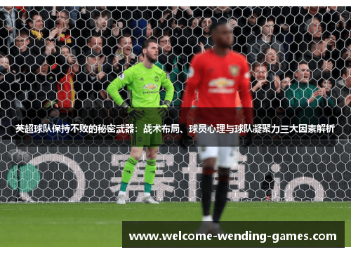 英超球队保持不败的秘密武器：战术布局、球员心理与球队凝聚力三大因素解析