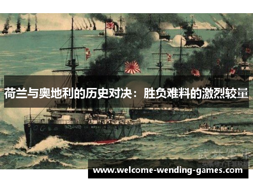 荷兰与奥地利的历史对决:胜负难料的激烈较量 荷兰与奥地利的历史对决:胜负难料的激烈较量