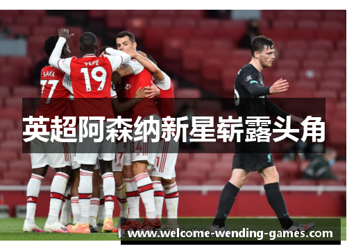 英超阿森纳新星崭露头角 英超阿森纳新星崭露头角