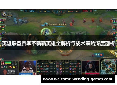 英雄联盟赛季革新新英雄全解析与战术策略深度剖析 英雄联盟赛季革新新英雄全解析与战术策略深度剖析