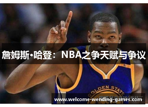 詹姆斯·哈登:NBA之争天赋与争议 詹姆斯·哈登:NBA之争天赋与争议