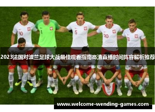 2023法国对波兰足球大战最佳观看指南高清直播时间阵容解析推荐 2023法国对波兰足球大战最佳观看指南高清直播时间阵容解析推荐
