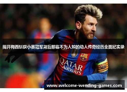 揭开梅西斩获小赛冠军背后那些不为人知的动人传奇经历全面纪实录
