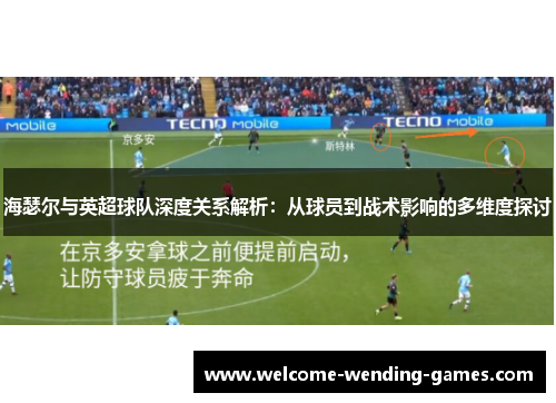 海瑟尔与英超球队深度关系解析：从球员到战术影响的多维度探讨