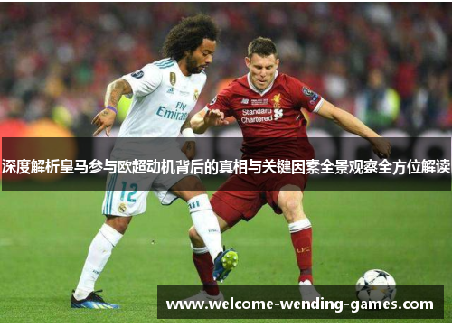 深度解析皇马参与欧超动机背后的真相与关键因素全景观察全方位解读