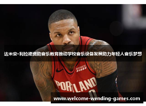 达米安·利拉德资助音乐教育推动学校音乐设备发展助力年轻人音乐梦想