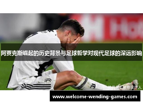 阿贾克斯崛起的历史背景与足球哲学对现代足球的深远影响