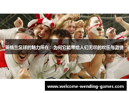 英格兰足球的魅力所在：为何它能带给人们无尽的欢乐与激情