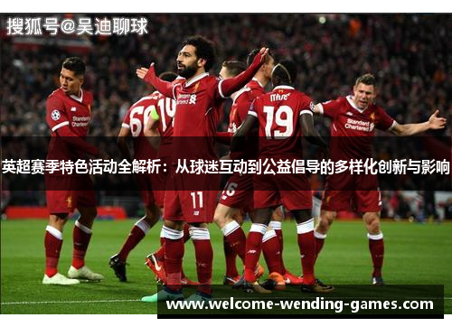英超赛季特色活动全解析:从球迷互动到公益倡导的多样化创新与影响 英超赛季特色活动全解析:从球迷互动到公益倡导的多样化创新与影响