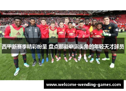西甲新赛季精彩纷呈 盘点那些崭露头角的年轻天才球员 西甲新赛季精彩纷呈 盘点那些崭露头角的年轻天才球员