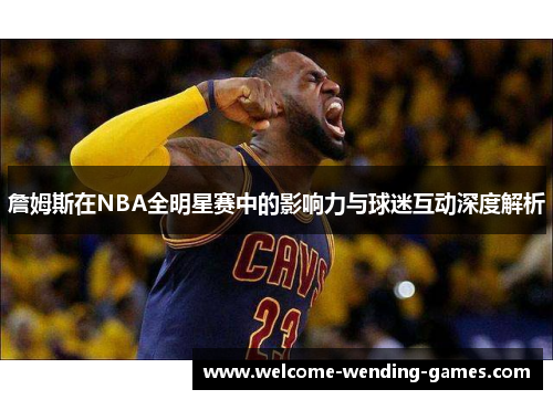 詹姆斯在NBA全明星赛中的影响力与球迷互动深度解析
