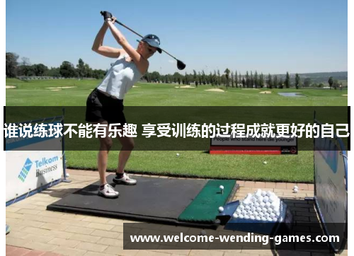 谁说练球不能有乐趣 享受训练的过程成就更好的自己 谁说练球不能有乐趣 享受训练的过程成就更好的自己