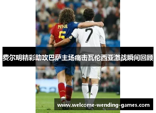 费尔明精彩助攻巴萨主场痛击瓦伦西亚激战瞬间回顾