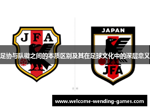 足协与队徽之间的本质区别及其在足球文化中的深层意义