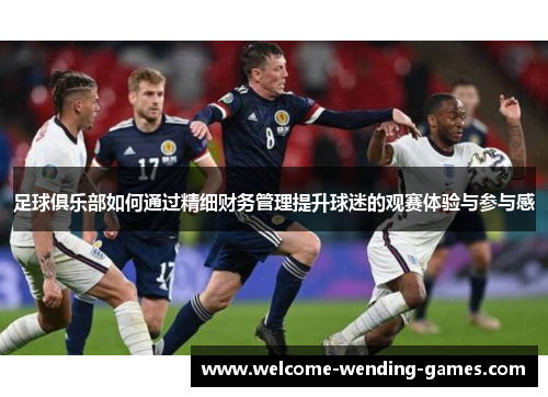 足球俱乐部如何通过精细财务管理提升球迷的观赛体验与参与感