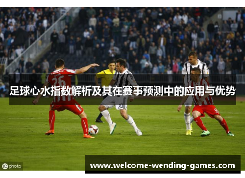 足球心水指数解析及其在赛事预测中的应用与优势