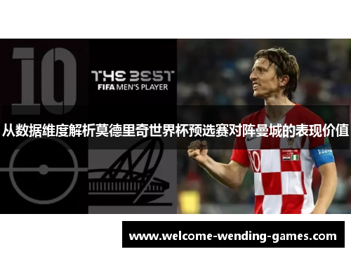 从数据维度解析莫德里奇世界杯预选赛对阵曼城的表现价值