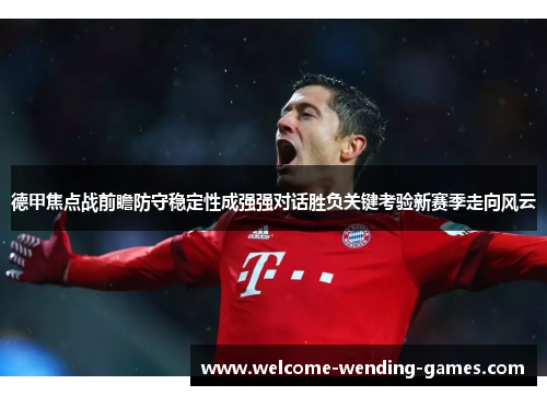 德甲焦点战前瞻防守稳定性成强强对话胜负关键考验新赛季走向风云