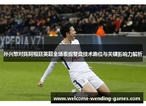 孙兴慜对阵阿根廷英超全场表现复盘技术跑位与关键影响力解析