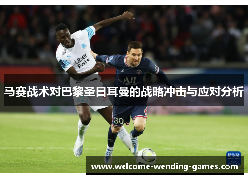 马赛战术对巴黎圣日耳曼的战略冲击与应对分析