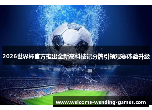 2026世界杯官方推出全新高科技记分牌引领观赛体验升级 2026世界杯官方推出全新高科技记分牌引领观赛体验升级