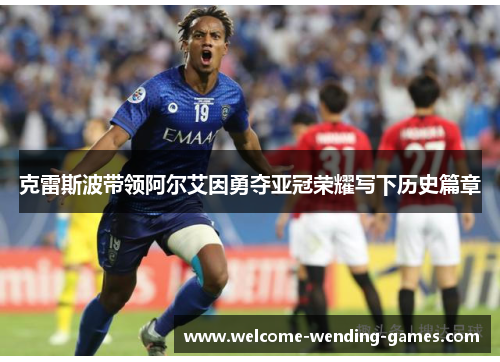 克雷斯波带领阿尔艾因勇夺亚冠荣耀写下历史篇章