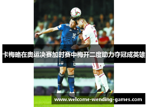 卡梅略在奥运决赛加时赛中梅开二度助力夺冠成英雄